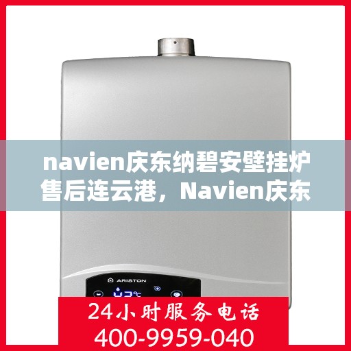 navien庆东纳碧安壁挂炉售后连云港，Navien庆东纳碧安壁挂炉连云港售后服务中心专业服务介绍