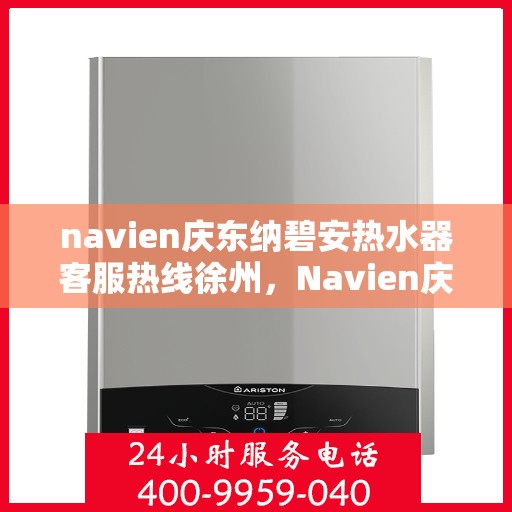 navien庆东纳碧安热水器客服热线徐州，Navien庆东纳碧安热水器徐州客服热线全解析