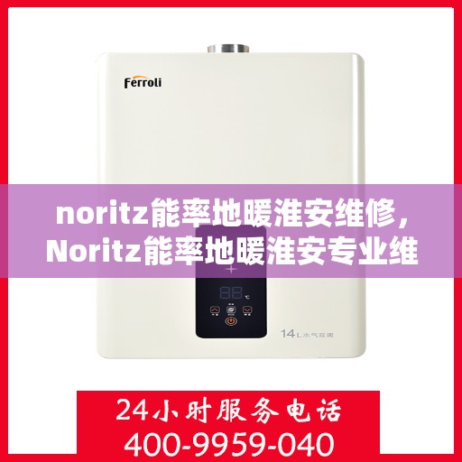 noritz能率地暖淮安维修，Noritz能率地暖淮安专业维修服务