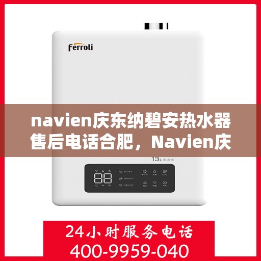 navien庆东纳碧安热水器售后电话合肥，Navien庆东纳碧安热水器合肥售后电话及服务一览