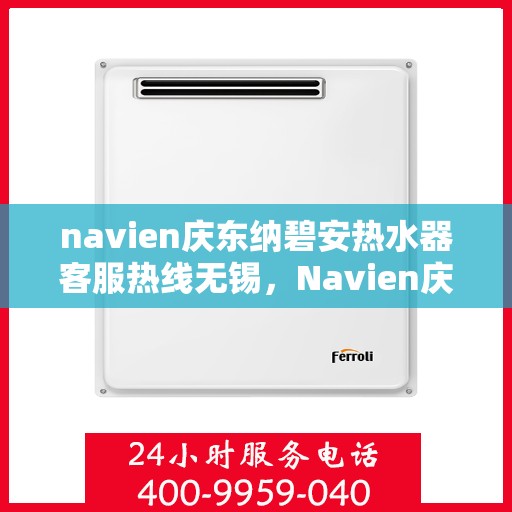 navien庆东纳碧安热水器客服热线无锡，Navien庆东纳碧安热水器无锡客服热线详解
