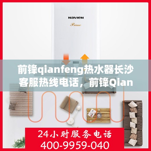 前锋qianfeng热水器长沙客服热线电话，前锋Qianfeng热水器长沙客服热线电话全解析，专业售后，贴心服务