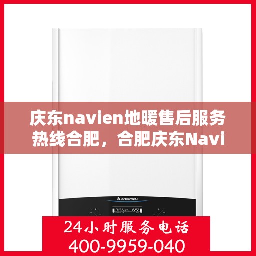 庆东navien地暖售后服务热线合肥，合肥庆东Navien地暖售后服务热线及专业维修支持