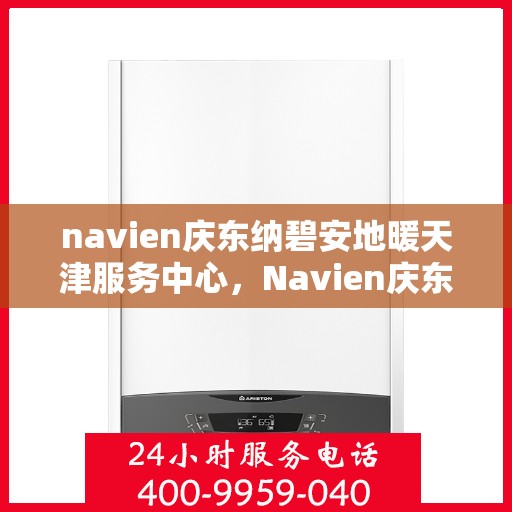 navien庆东纳碧安地暖天津服务中心，Navien庆东纳碧安地暖天津服务中心，专业提供地暖服务解决方案