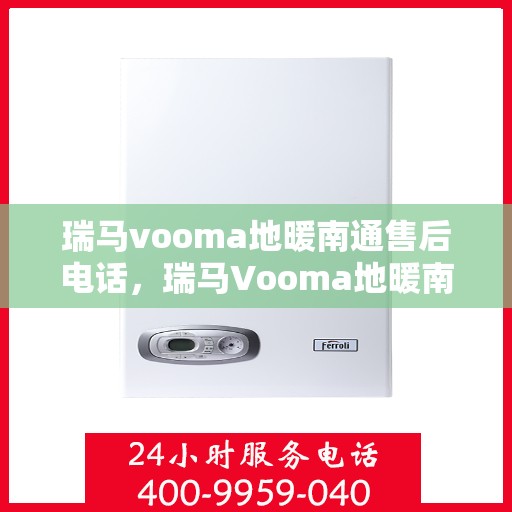 瑞马vooma地暖南通售后电话，瑞马Vooma地暖南通售后服务热线及电话全解析