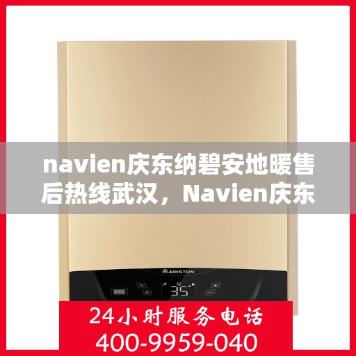 navien庆东纳碧安地暖售后热线武汉，Navien庆东纳碧安地暖武汉售后热线及维修服务指南