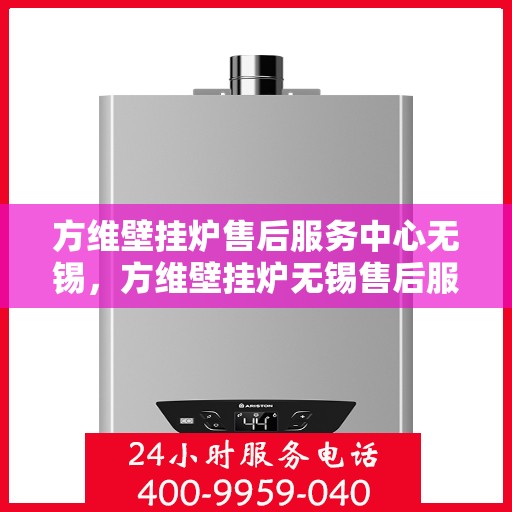 方维壁挂炉售后服务中心无锡，方维壁挂炉无锡售后服务中心，专业维修，贴心服务