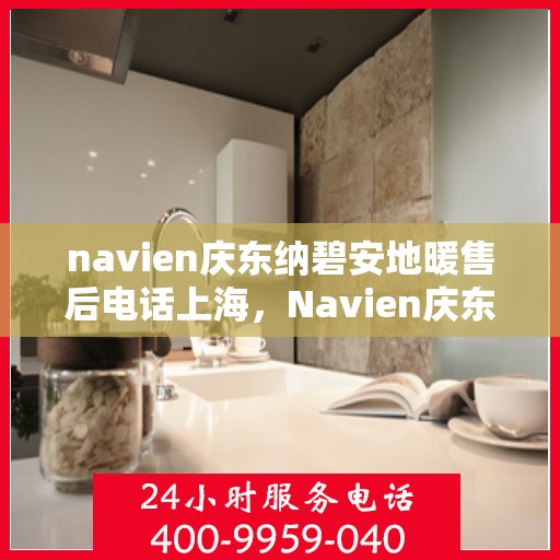 navien庆东纳碧安地暖售后电话上海，Navien庆东纳碧安地暖上海售后服务中心联系电话