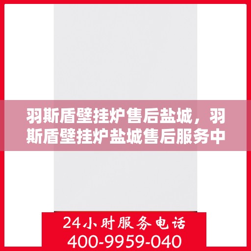 羽斯盾壁挂炉售后盐城，羽斯盾壁挂炉盐城售后服务中心