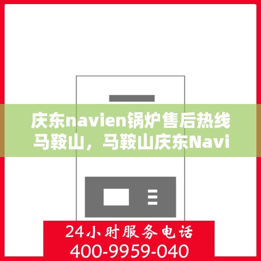 庆东navien锅炉售后热线马鞍山，马鞍山庆东Navien锅炉售后热线专业服务支持