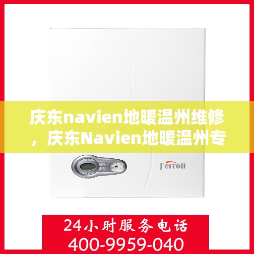 庆东navien地暖温州维修，庆东Navien地暖温州专业维修服务