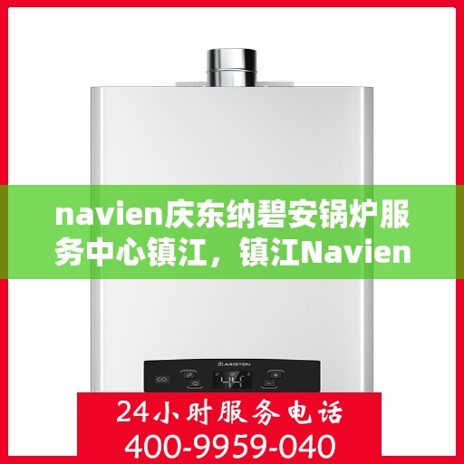 navien庆东纳碧安锅炉服务中心镇江，镇江Navien庆东纳碧安锅炉服务中心，专业维修与保养一站式解决方案