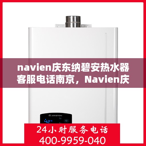 navien庆东纳碧安热水器客服电话南京，Navien庆东纳碧安热水器南京客服热线及咨询电话号码