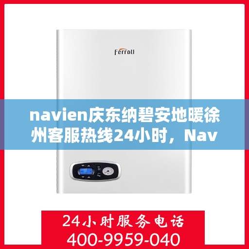 navien庆东纳碧安地暖徐州客服热线24小时，Navien庆东纳碧安地暖徐州全天候客服热线开通