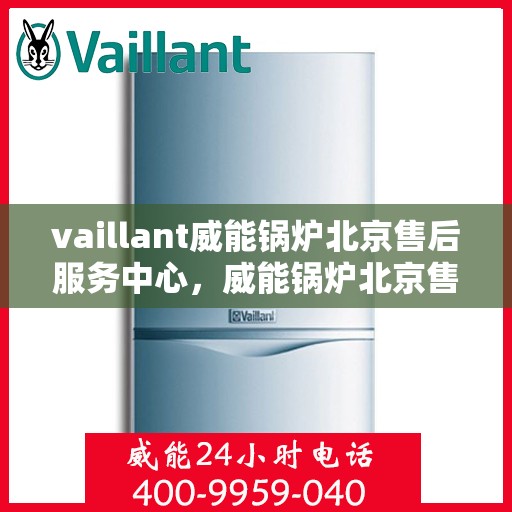 vaillant威能锅炉北京售后服务中心，威能锅炉北京售后服务中心，专业维修与贴心服务