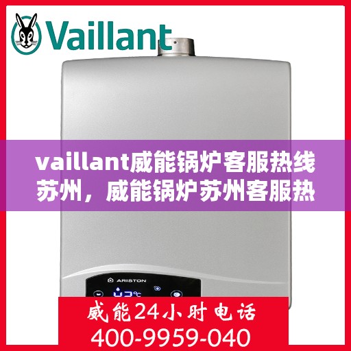 vaillant威能锅炉客服热线苏州，威能锅炉苏州客服热线，专业解答，贴心服务