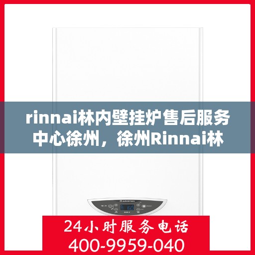 rinnai林内壁挂炉售后服务中心徐州，徐州Rinnai林内壁挂炉售后服务中心，专业团队，贴心服务
