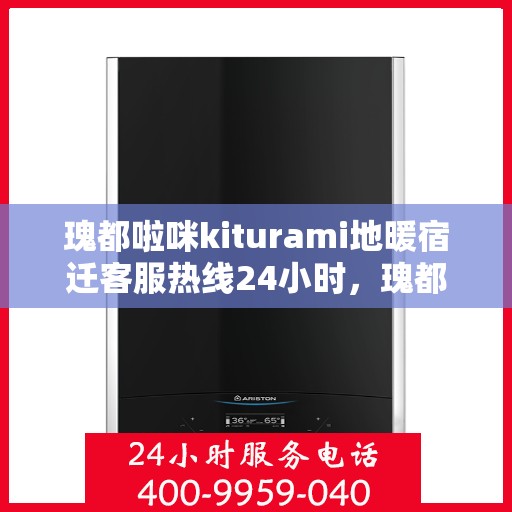瑰都啦咪kiturami地暖宿迁客服热线24小时，瑰都啦咪kiturami地暖，宿迁全天候客服热线为您服务