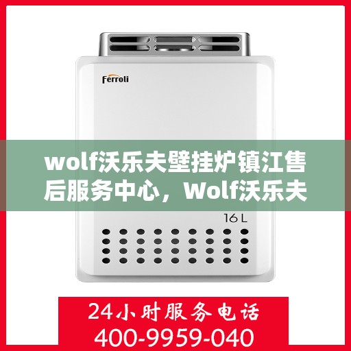 wolf沃乐夫壁挂炉镇江售后服务中心，Wolf沃乐夫壁挂炉镇江售后服务中心，专业维修与优质服务