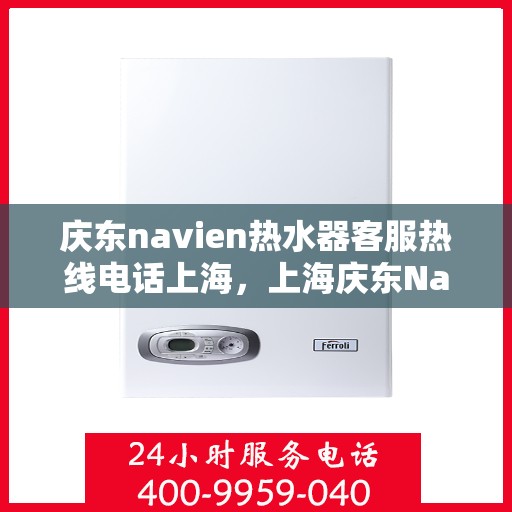 庆东navien热水器客服热线电话上海，上海庆东Navien热水器专业客服热线电话