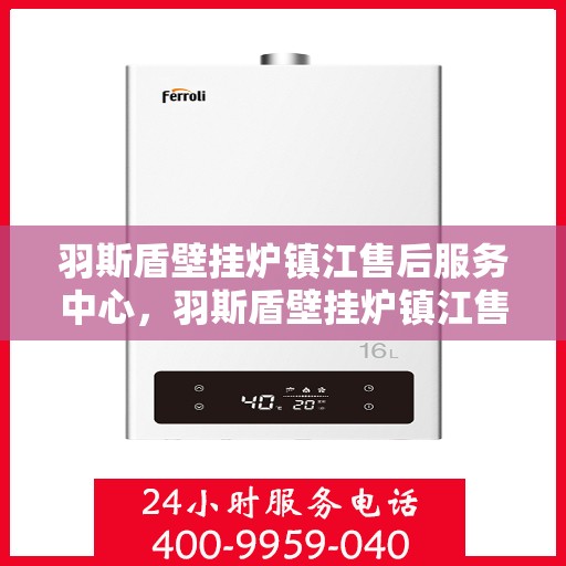 羽斯盾壁挂炉镇江售后服务中心，羽斯盾壁挂炉镇江售后服务中心，专业维修，贴心服务