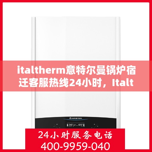 italtherm意特尔曼锅炉宿迁客服热线24小时，Italtherm意特尔曼锅炉宿迁全天候客服热线，24小时暖心服务