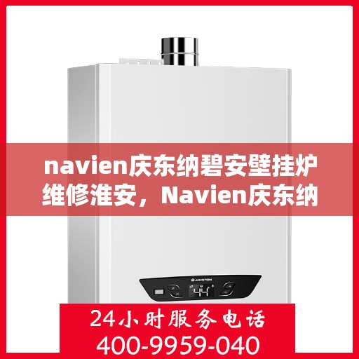 navien庆东纳碧安壁挂炉维修淮安，Navien庆东纳碧安壁挂炉淮安专业维修服务