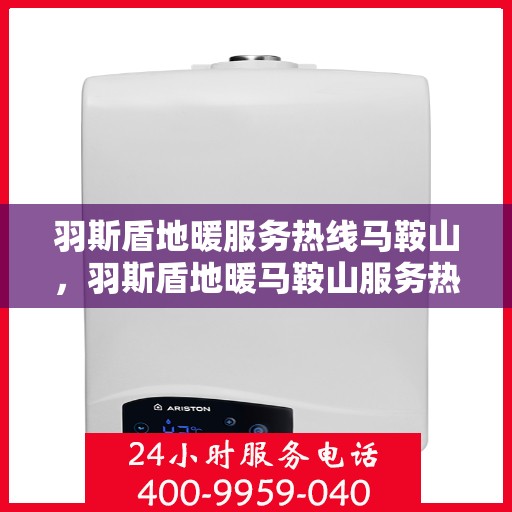 羽斯盾地暖服务热线马鞍山，羽斯盾地暖马鞍山服务热线详解