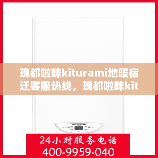 瑰都啦咪kiturami地暖宿迁客服热线，瑰都啦咪kiturami地暖宿迁客服热线，专业解答，温暖您的生活