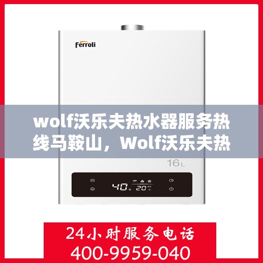 wolf沃乐夫热水器服务热线马鞍山，Wolf沃乐夫热水器马鞍山服务热线指南