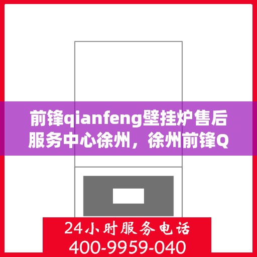 前锋qianfeng壁挂炉售后服务中心徐州，徐州前锋Qianfeng壁挂炉售后服务中心，专业维修与贴心服务