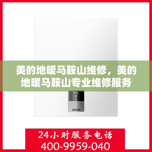 美的地暖马鞍山维修，美的地暖马鞍山专业维修服务