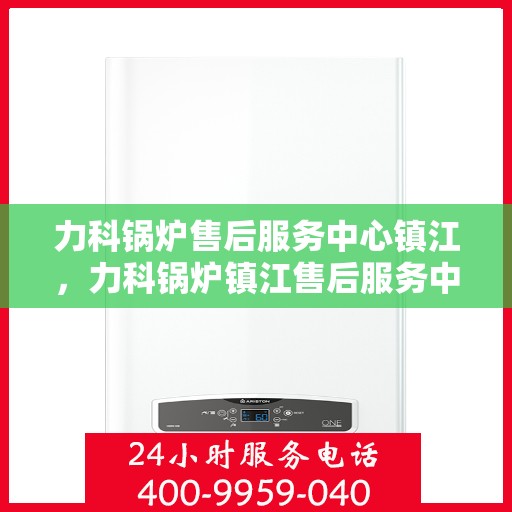 力科锅炉售后服务中心镇江，力科锅炉镇江售后服务中心，专业维修，贴心服务