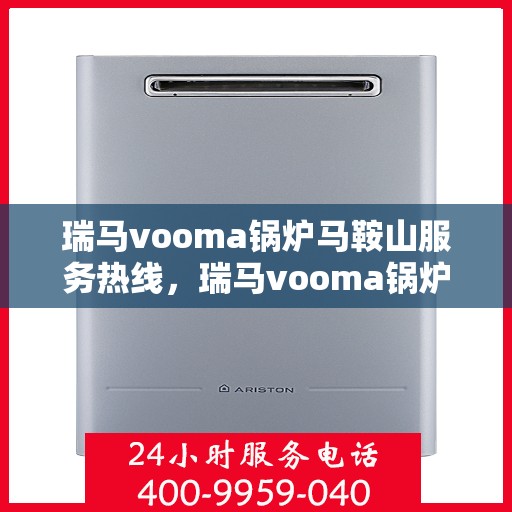 瑞马vooma锅炉马鞍山服务热线，瑞马vooma锅炉马鞍山服务热线，专业团队，贴心服务