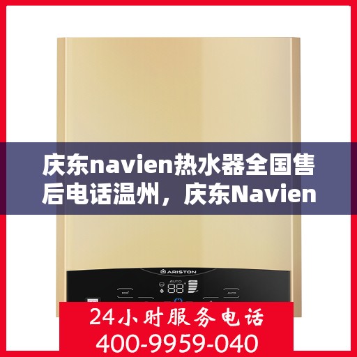 庆东navien热水器全国售后电话温州，庆东Navien热水器温州售后热线及全国服务网点一览
