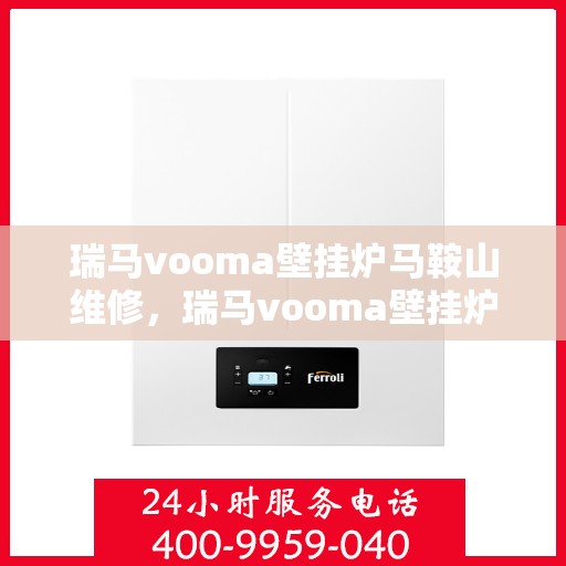 瑞马vooma壁挂炉马鞍山维修，瑞马vooma壁挂炉马鞍山专业维修服务