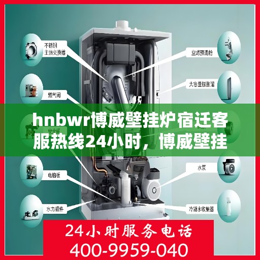 hnbwr博威壁挂炉宿迁客服热线24小时，博威壁挂炉宿迁客服热线全天候服务，温暖您的生活热线