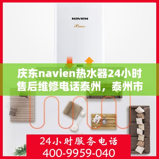 庆东navien热水器24小时售后维修电话泰州，泰州市Navien热水器全天候售后维修服务热线