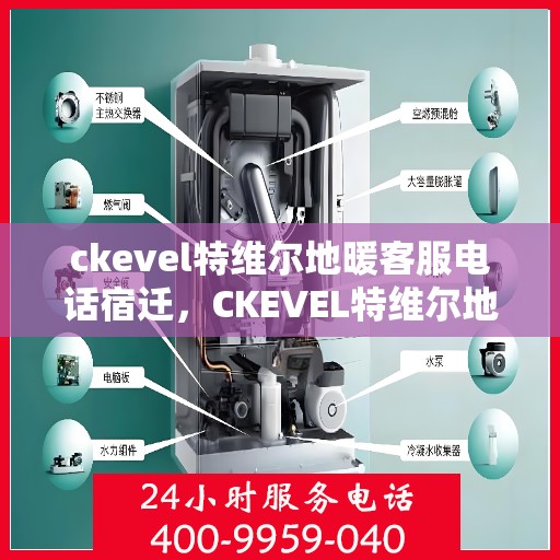 ckevel特维尔地暖客服电话宿迁，CKEVEL特维尔地暖宿迁客服热线及咨询指南