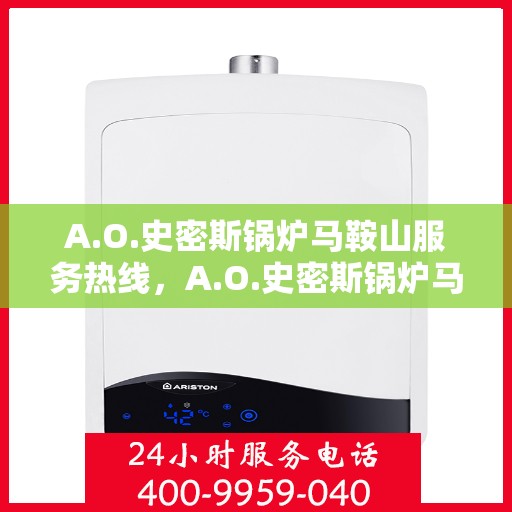 A.O.史密斯锅炉马鞍山服务热线，A.O.史密斯锅炉马鞍山服务热线，专业团队，贴心服务