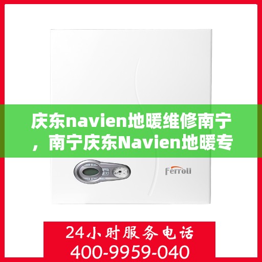 庆东navien地暖维修南宁，南宁庆东Navien地暖专业维修服务