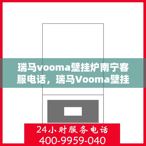 瑞马vooma壁挂炉南宁客服电话，瑞马Vooma壁挂炉南宁客服热线及售后服务支持