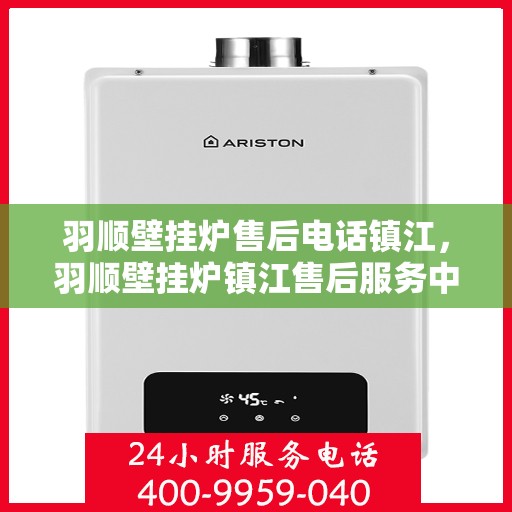 羽顺壁挂炉售后电话镇江，羽顺壁挂炉镇江售后服务中心联系电话