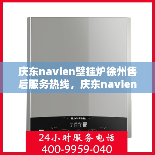 庆东navien壁挂炉徐州售后服务热线，庆东navien壁挂炉徐州售后热线，专业团队为您提供全方位服务保障
