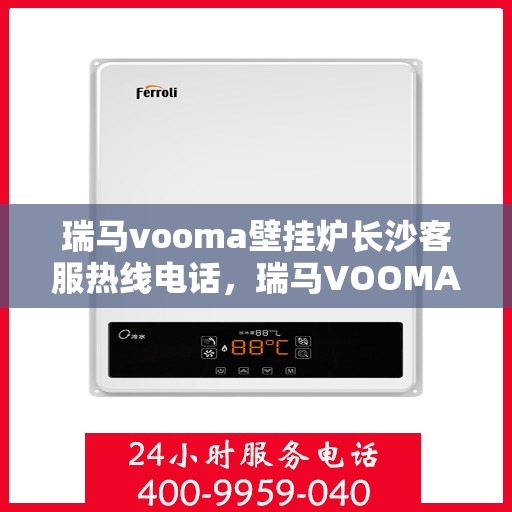 瑞马vooma壁挂炉长沙客服热线电话，瑞马VOOMA壁挂炉长沙客服热线电话详解，专业售后，贴心服务