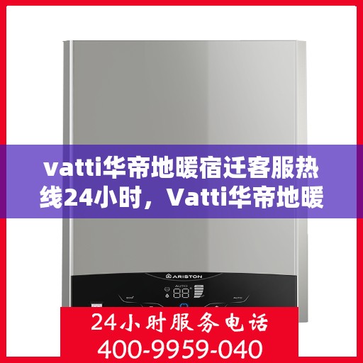 vatti华帝地暖宿迁客服热线24小时，Vatti华帝地暖宿迁24小时客服热线全攻略