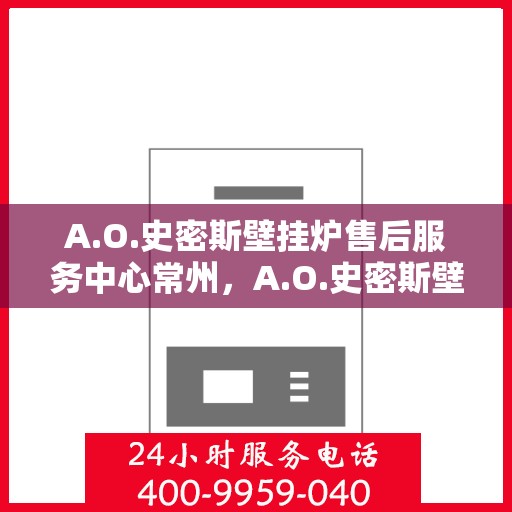 A.O.史密斯壁挂炉售后服务中心常州，A.O.史密斯壁挂炉常州售后服务中心，专业维修，贴心服务