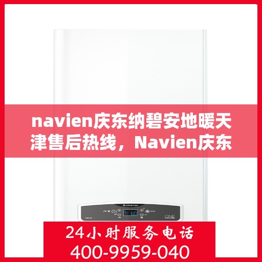 navien庆东纳碧安地暖天津售后热线，Navien庆东纳碧安地暖天津售后服务中心热线公布