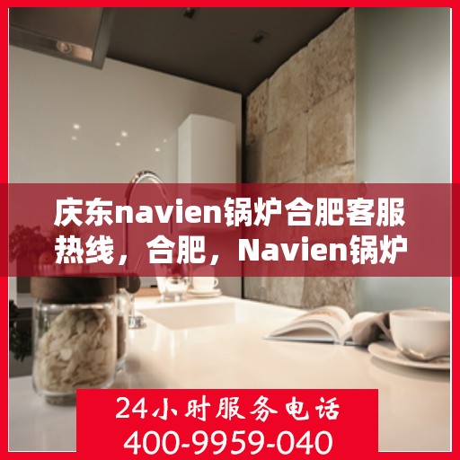 庆东navien锅炉合肥客服热线，合肥，Navien锅炉庆东客服热线，专业解答您的热力需求问题