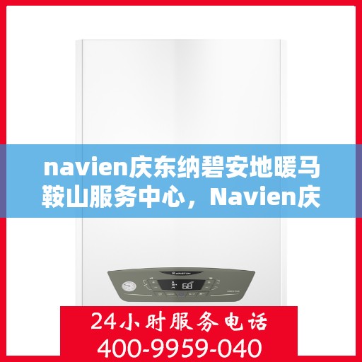 navien庆东纳碧安地暖马鞍山服务中心，Navien庆东纳碧安地暖马鞍山服务中心，专业提供地暖服务与解决方案